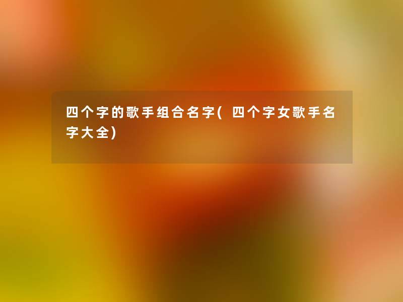 四个字的歌手组合名字(四个字女歌手名字大全)