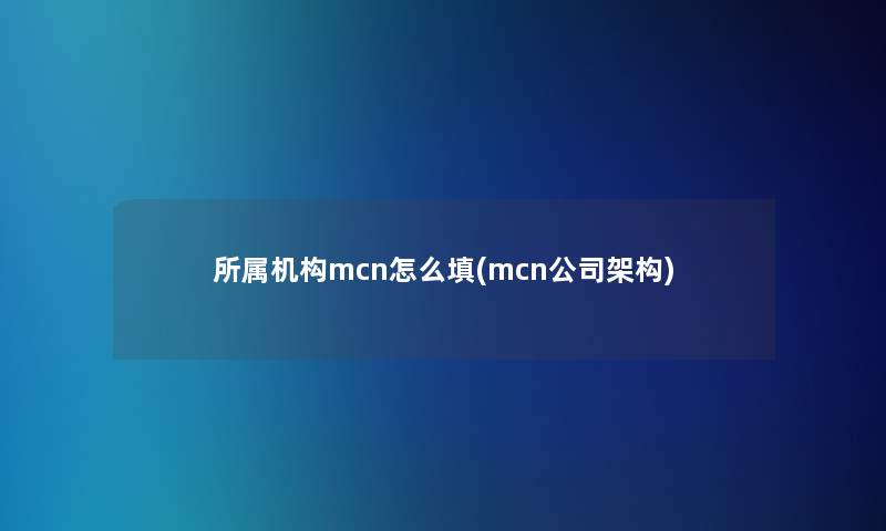 所属机构mcn怎么填(mcn公司架构)