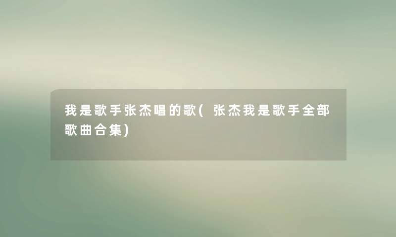 我是歌手张杰唱的歌(张杰我是歌手整理的歌曲合集)