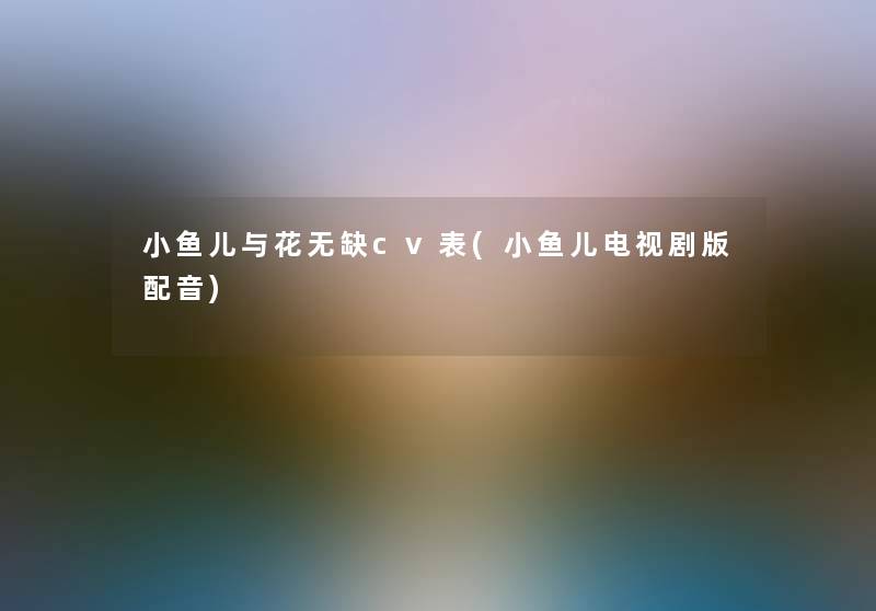 小鱼儿与花无缺cv表(小鱼儿电视剧版配音)