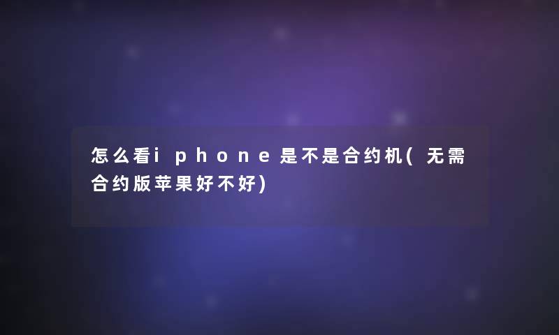 怎么看iphone是不是合约机(无需合约版苹果好不好)