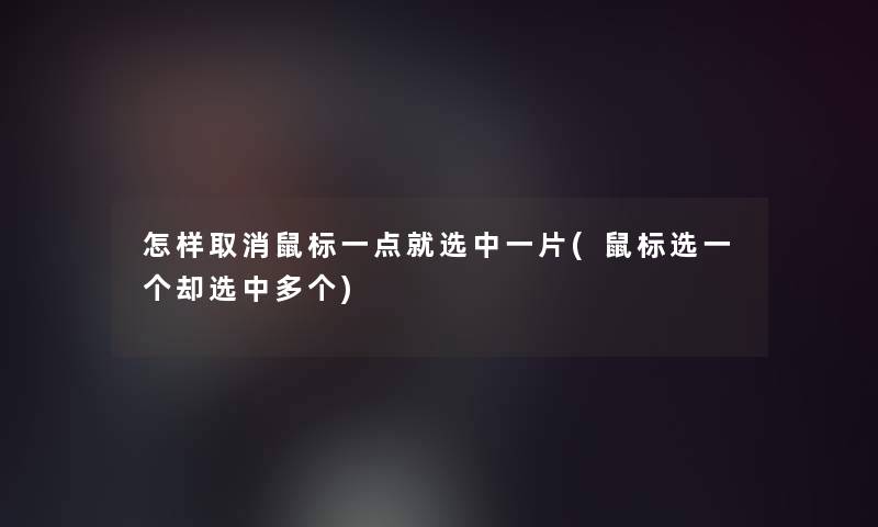 怎样取消鼠标一点就选中一片(鼠标选一个却选中多个)