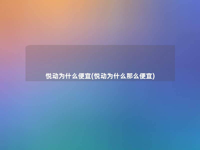 悦动为什么便宜(悦动为什么便宜)