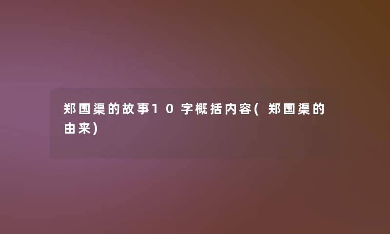 郑国渠的故事10字概括内容(郑国渠的由来)