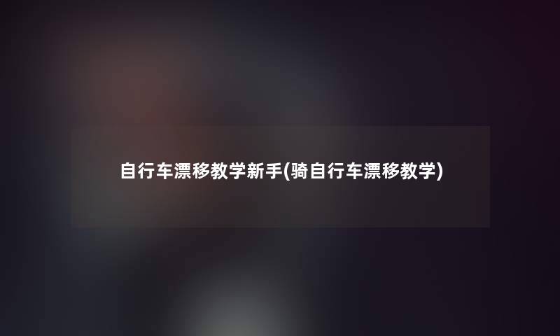 自行车漂移教学新手(骑自行车漂移教学)