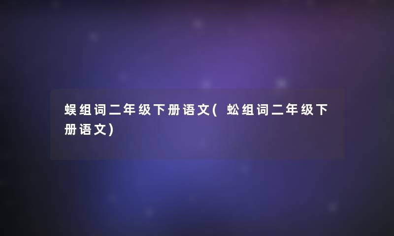 蜈组词二年级下册语文(蚣组词二年级下册语文)