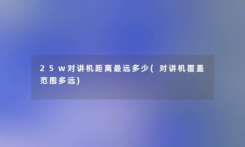 25w对讲机距离远多少(对讲机覆盖范围多远)