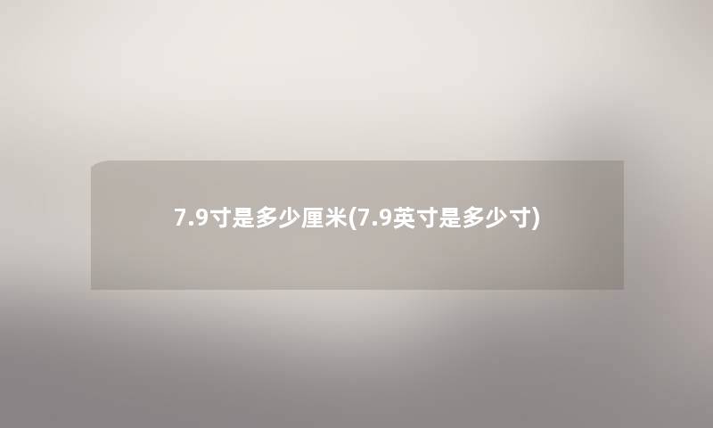 7.9寸是多少厘米(7.9英寸是多少寸)