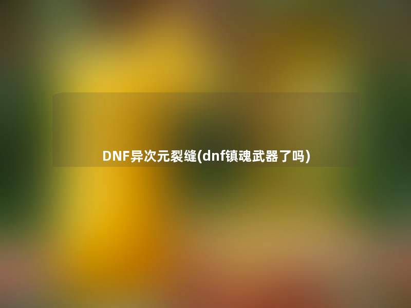 DNF异次元裂缝(dnf镇魂武器了吗)