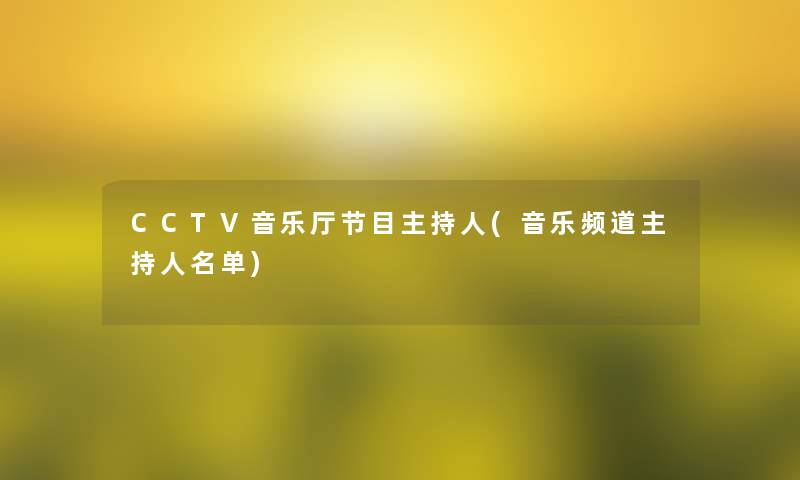 CCTV音乐厅节目主持人(音乐频道主持人名单)