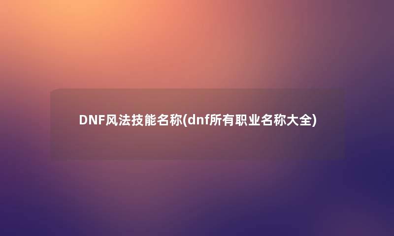 DNF风法技能名称(dnf所有职业名称大全)