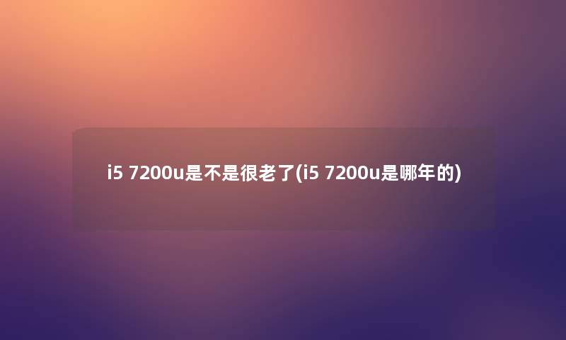 i5 7200u是不是很老了(i5 7200u是哪年的)