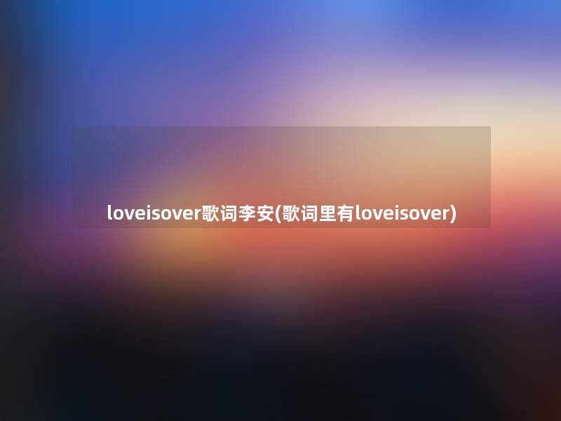 loveisover歌词李安(歌词里有loveisover)