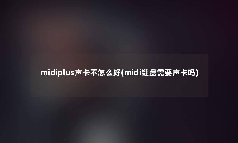 midiplus声卡不怎么好(midi键盘需要声卡吗)