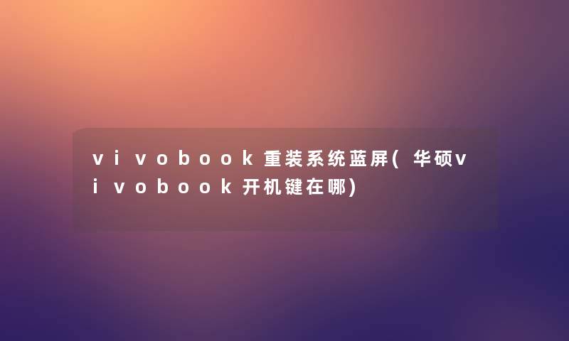 vivobook重装系统蓝屏(华硕vivobook开机键在哪)