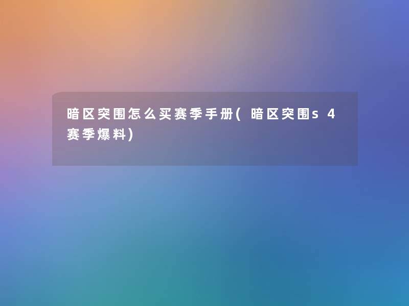 暗区突围怎么买赛季手册(暗区突围s4赛季爆料)