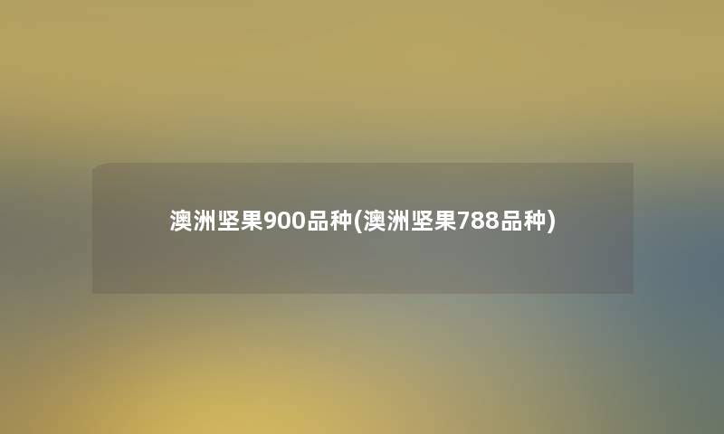 澳洲坚果900品种(澳洲坚果788品种)