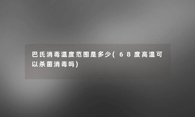 巴氏消毒温度范围是多少(68度高温可以杀菌消毒吗)