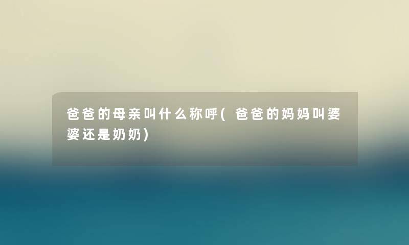 爸爸的母亲叫什么称呼(爸爸的妈妈叫婆婆还是奶奶)