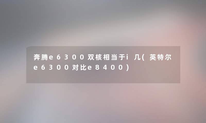 奔腾e6300双核相当于i几(英特尔e6300对比e8400)