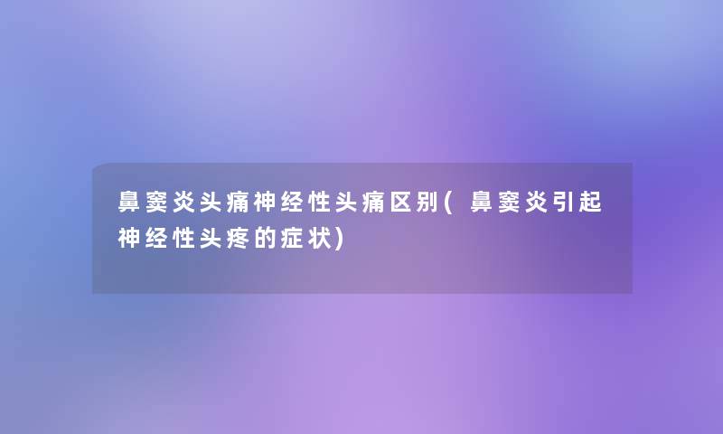 鼻窦炎头痛神经性头痛区别(鼻窦炎引起神经性头疼的症状)