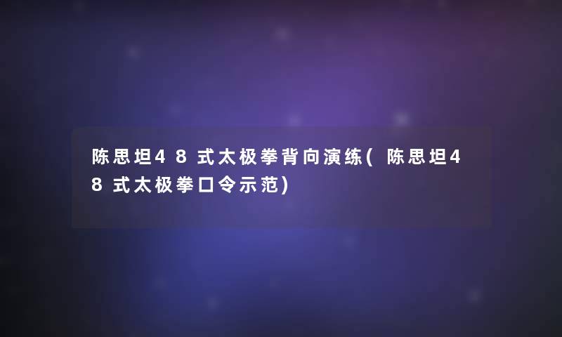 陈思坦48式太极拳背向演练(陈思坦48式太极拳口令示范)