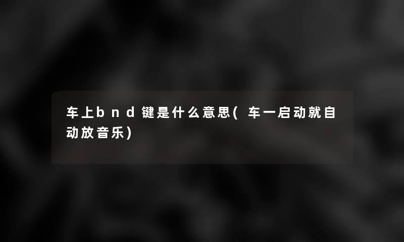 车上bnd键是什么意思(车一启动就自动放音乐)