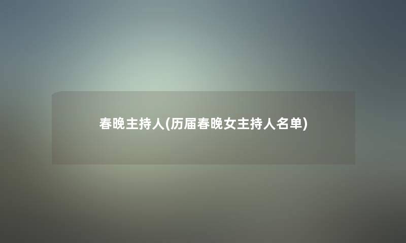 春晚主持人(历届春晚女主持人名单)