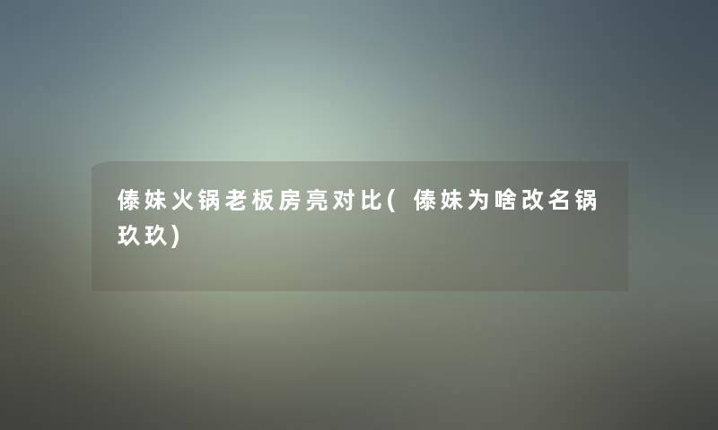 傣妹火锅老板房亮对比(傣妹为啥改名锅玖玖)