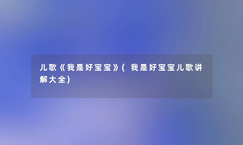 儿歌《我是好宝宝》(我是好宝宝儿歌讲解大全) 儿歌《我是好宝宝》(我是好宝宝儿歌讲解大全)