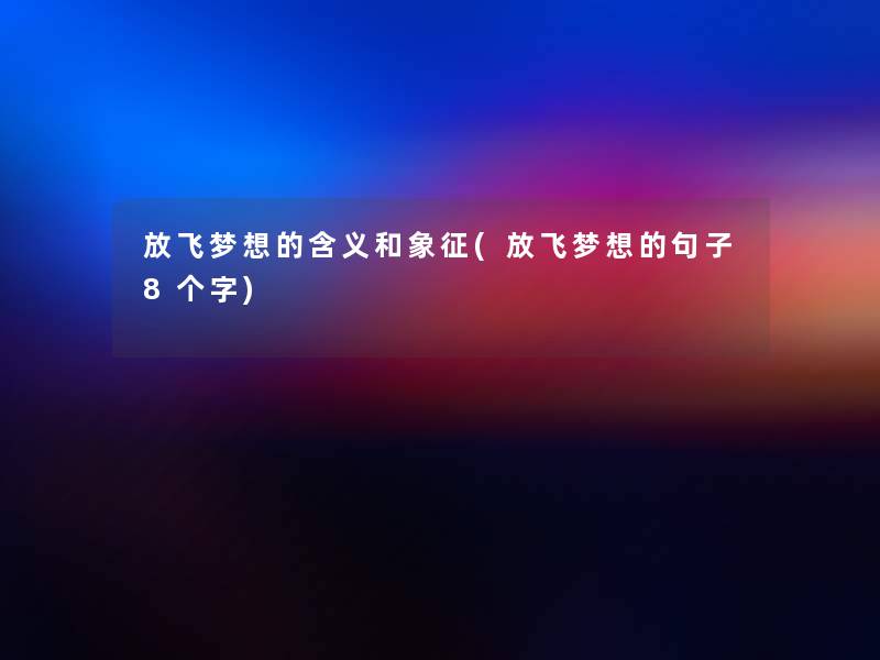 放飞梦想的含义和象征(放飞梦想的句子8个字)