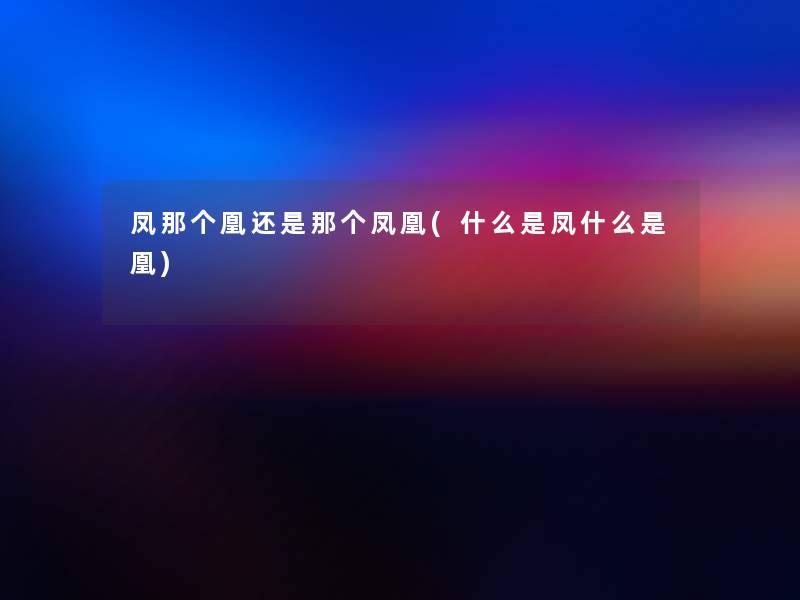 凤那个凰还是那个凤凰(什么是凤什么是凰)