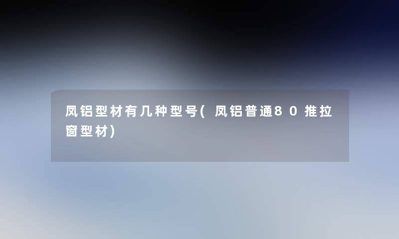 凤铝型材有几种型号(凤铝普通80推拉窗型材)