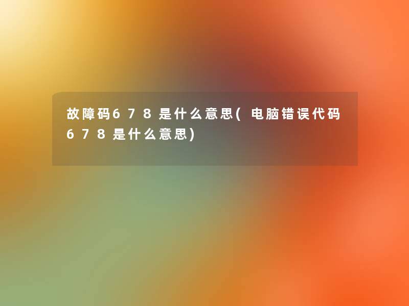 故障码678是什么意思(电脑错误代码678是什么意思)