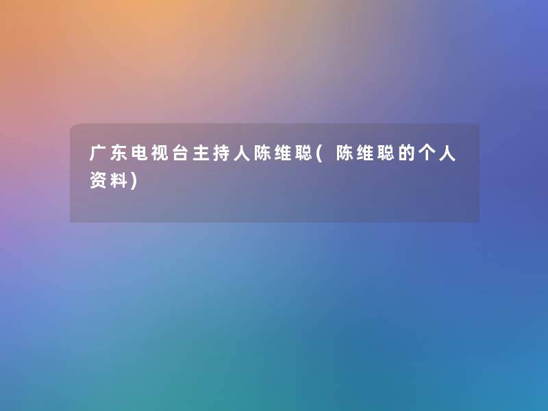 广东电视台主持人陈维聪(陈维聪的个人资料)