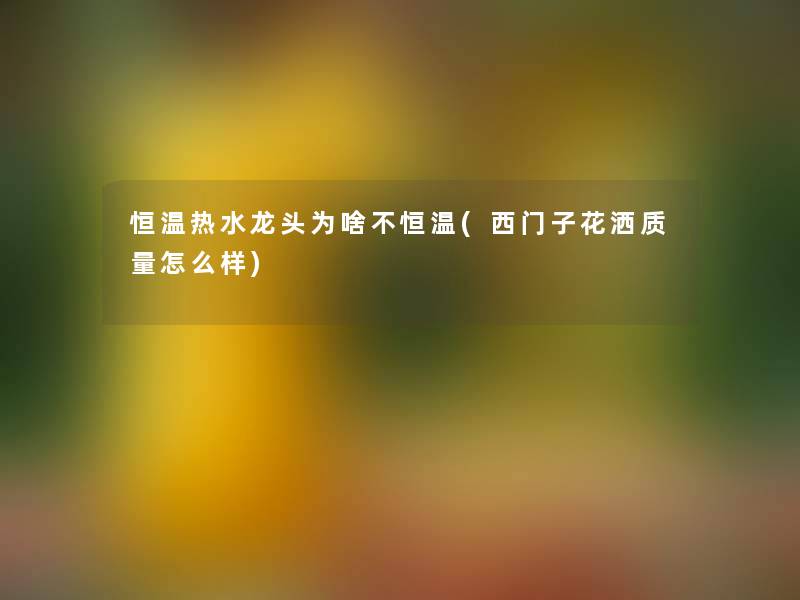 恒温热水龙头为啥不恒温(西门子花洒质量怎么样)