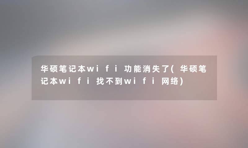 华硕笔记本wifi功能消失了(华硕笔记本wifi找不到wifi网络)