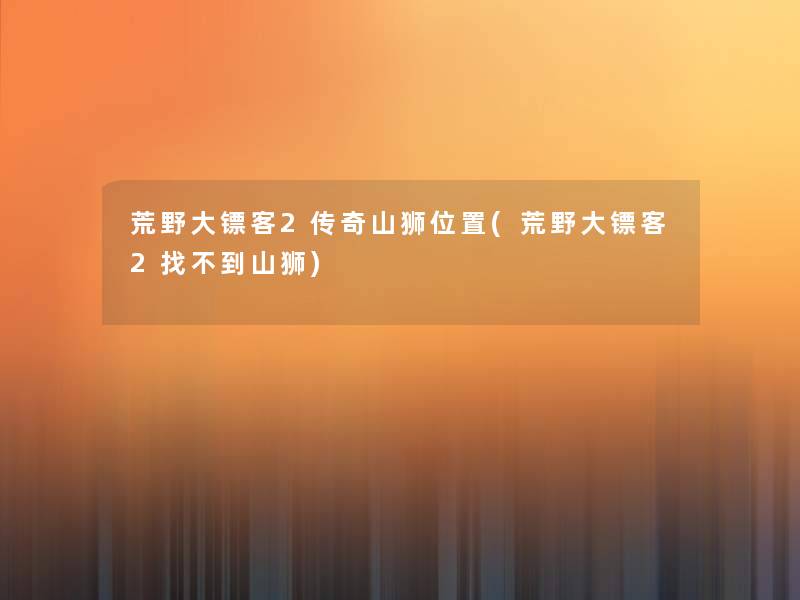 荒野大镖客2传奇山狮位置(荒野大镖客2找不到山狮)