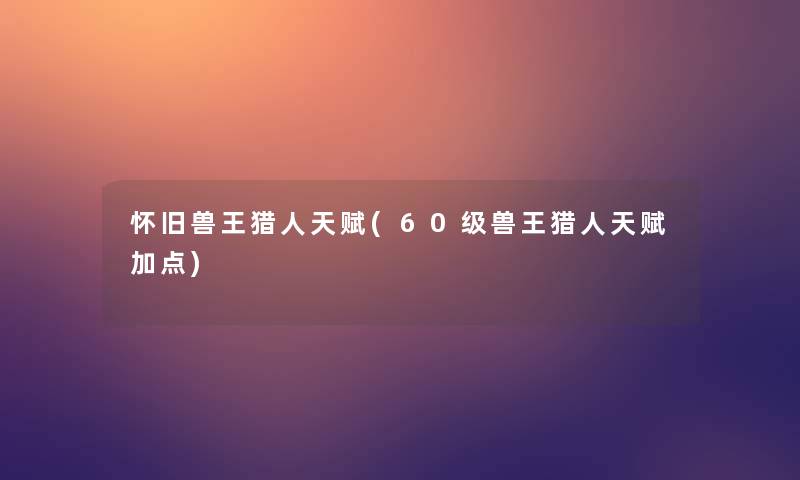 怀旧兽王猎人天赋(60级兽王猎人天赋加点)