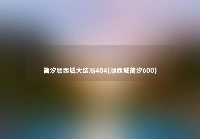 简汐顾西城大结局484(顾西城简汐600)