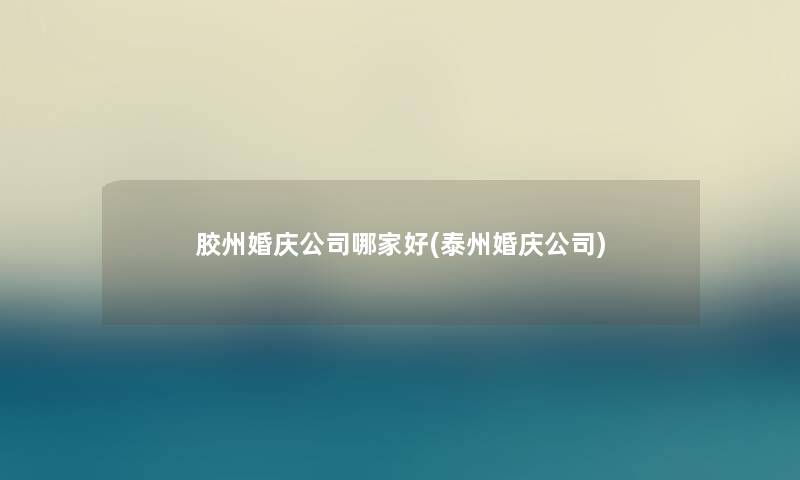 胶州婚庆公司哪家好(泰州婚庆公司)