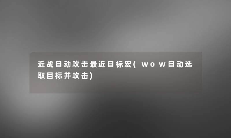 近战自动攻击近目标宏(wow自动选取目标并攻击)