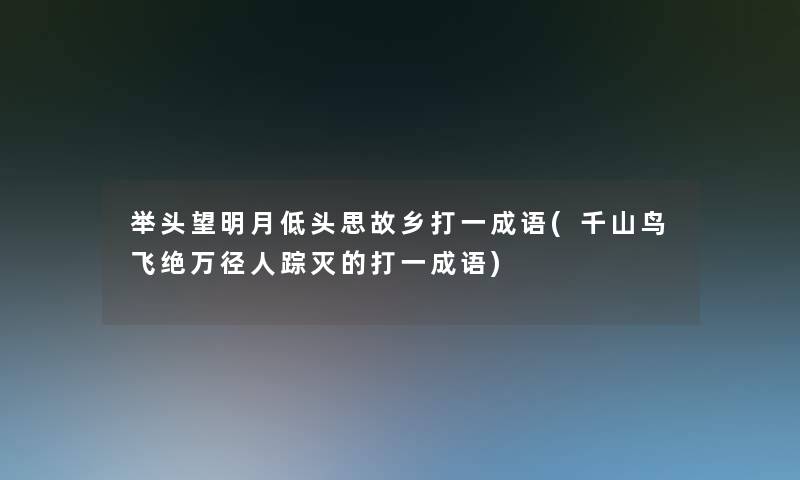 举头望明月低头思故乡打一成语(千山鸟飞绝万径人踪灭的打一成语)