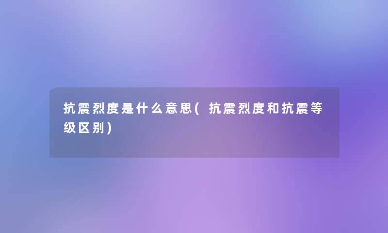 抗震烈度是什么意思(抗震烈度和抗震等级区别)