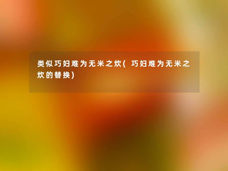 类似巧妇难为无米之炊(巧妇难为无米之炊的替换)