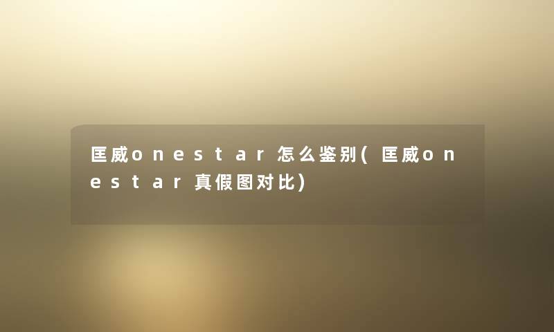 匡威onestar怎么鉴别(匡威onestar真假图对比)