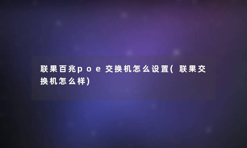 联果百兆poe交换机怎么设置(联果交换机怎么样)