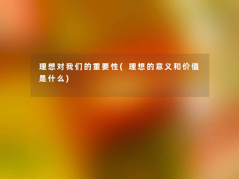 理想对重要性(理想的意义和价值是什么)