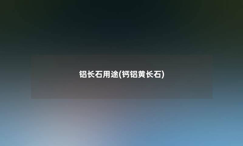 铝长石用途(钙铝黄长石)