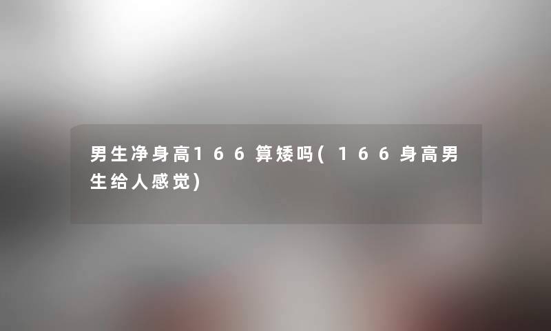 男生净身高166算矮吗(166身高男生给人感觉)